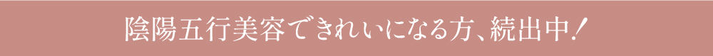 陰陽五行美容できれいになる方、続出中！